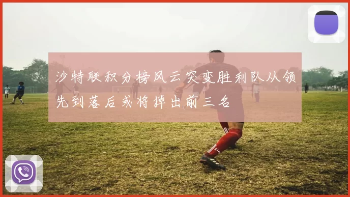 沙特联积分榜风云突变胜利队从领先到落后或将掉出前三名