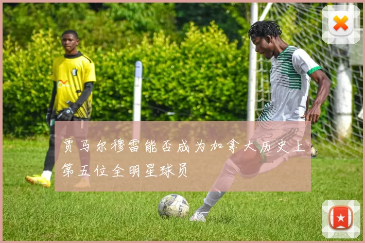 贾马尔穆雷能否成为加拿大历史上第五位全明星球员