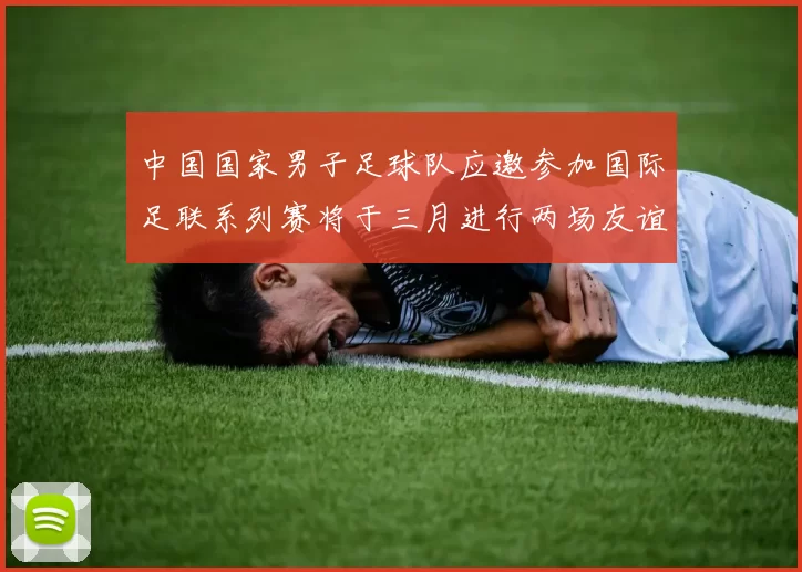 中国国家男子足球队应邀参加国际足联系列赛将于三月进行两场友谊赛